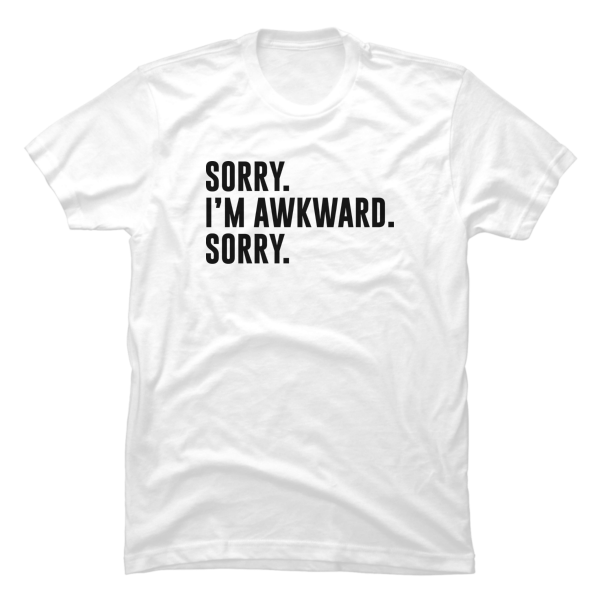 sorry i'm awkward sorry shirt